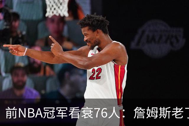 前NBA冠军看衰76人：詹姆斯老了，4连败后更衣室要出事