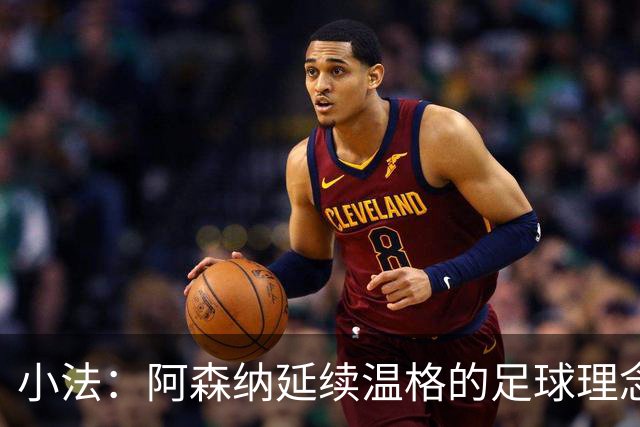 小法：阿森纳延续温格的足球理念；切尔西正塑造鲜明风格