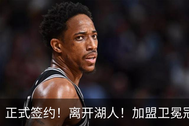 正式签约！离开湖人！加盟卫冕冠军
