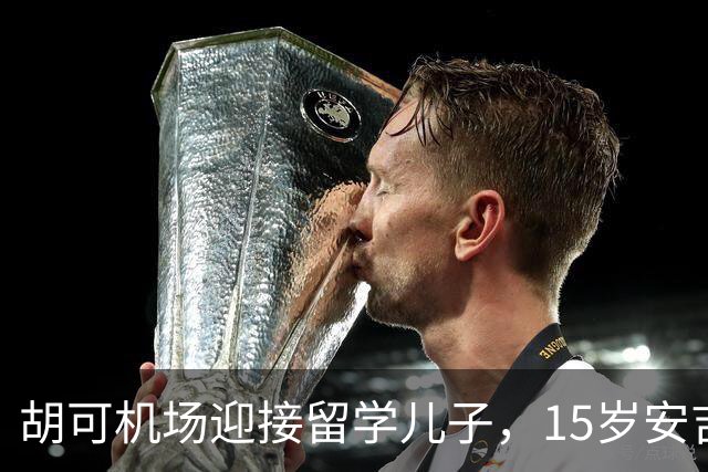 胡可机场迎接留学儿子，15岁安吉沉稳，小鱼儿被亲脸一脸害羞